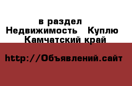  в раздел : Недвижимость » Куплю . Камчатский край